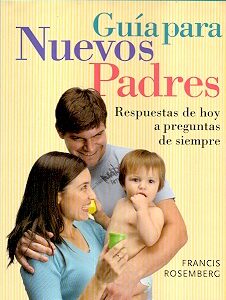 GUIA PARA NUEVOS PADRES . RESPUESTAS DE HOY A PREGUNTAS DE SIEMPRE