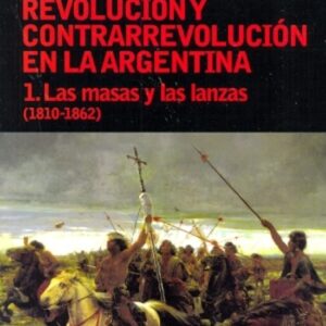 MASAS Y LAS LANZAS T.1 (1810-1862). REVOLUCION Y CONTRARREVOLUCION EN ARGENTINA , LAS