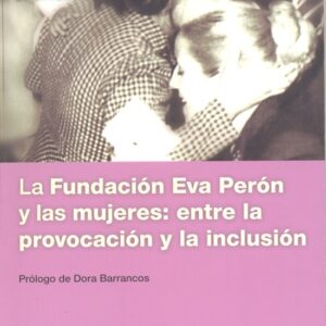 LA FUNDACIÓN EVA PERÓN Y LAS MUJERES. ENTRE LA PROVOCACIÓN Y LA INCLUSIÓN