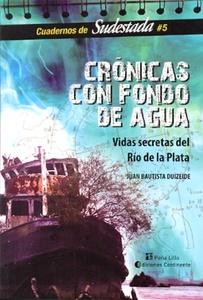 CRONICAS CON FONDO DE AGUA . VIDAS SECRETAS DEL RIO DE LA PLATA